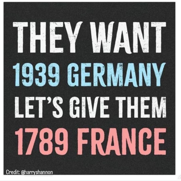 They want 1939 Germany
Let's give them 1789 France