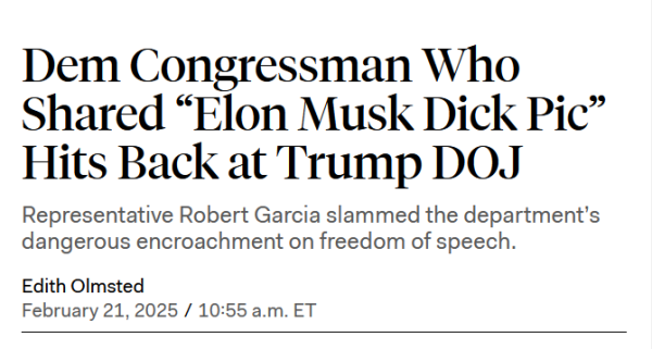 Headline:
Dem Congressman Who Shared “Elon Musk Dick Pic” Hits Back at Trump DOJ

Representative Robert Garcia slammed the department’s dangerous encroachment on freedom of speech.

Edith Olmsted
February 21, 2025 / 10:55 a.m. ET