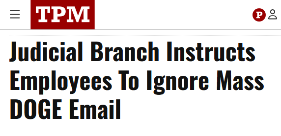 Headline from TPM:
Judicial Branch Instructs Employees To Ignore Mass DOGE Email