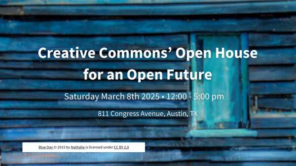 Creative Commons' Open House for an Open Future 
Saturday March 8th 2025 at 12:00-5:00 p.m.
811 Congress Avenue, Austin, TX