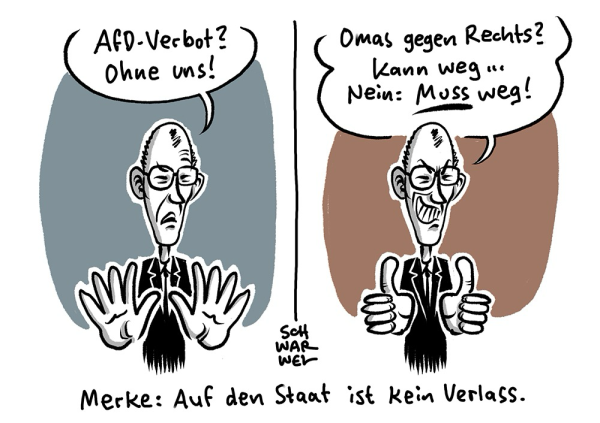 Bild1: Merz wehrt vor graublauem Hintergrund entschieden ab: „AfD-Verbot? Ohne uns!“ Bild 2: Merz macht vor braunem Hintergrund niederträchtig grinsend beide Daumen hoch: „Omas gegen Rechts? Kann weg ... Nein: MUSS weg!“ mYMn Unterzeile: „Merke: Auf den Staat ist kein Verlass.“ (Credit: Schwarwel)