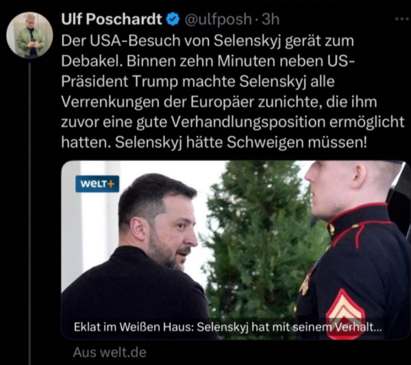 Ulf Poschardt @ulfposh • 3h Der USA-Besuch von Selenskyj gerät zum Debakel. Binnen zehn Minuten neben US-Präsident Trump machte Selenskyj alle Verrenkungen der Europäer zunichte, die ihm zuvor eine gute Verhandlungsposition ermöglicht hatten. Selenskyj hätte Schweigen müssen!