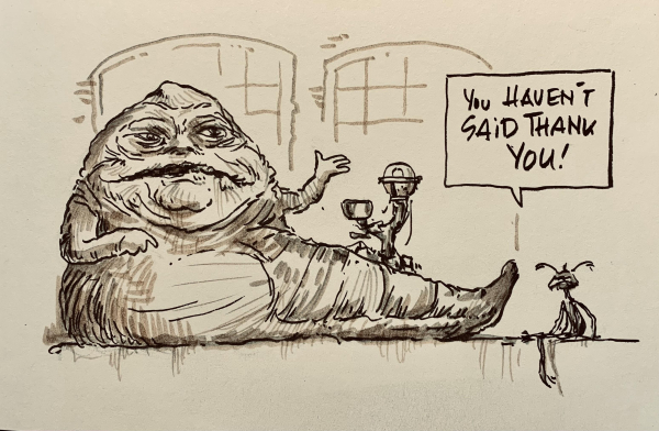 cartoons 
jabba the hut says 
you havent said thank you