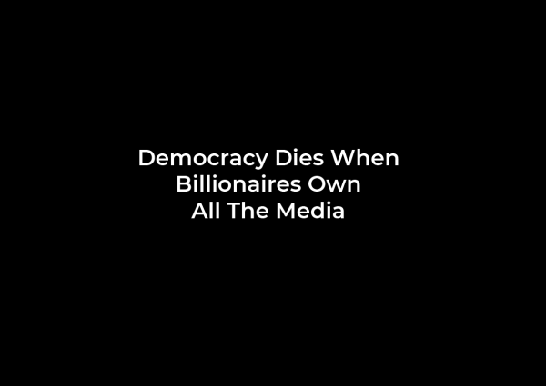 Democracy Dies When 
Billionaires Own 
All The Media
(White copy on black background)