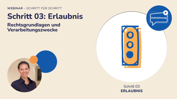 WEBINAR - SCHRITT FUR SCHRITT ° ° p— > \ Schritt 03: Erlaubnis Rechtsgrundlagen und v Verarbeitungszwecke / i f N v J Schritt 03 : ERLAUBNIS 