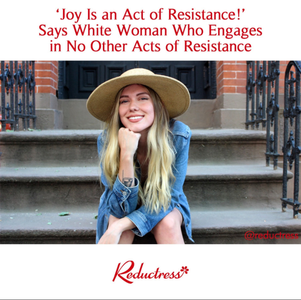 Headline from reductress.com that reads “'Joy Is an Act of Resistance!' Says White Woman Who Engages in No Other Acts of Resistance”, above a photo of a blonde woman wearing a denim dress and a wide brimmed hat, sitting on a stoop and smiling at the camera