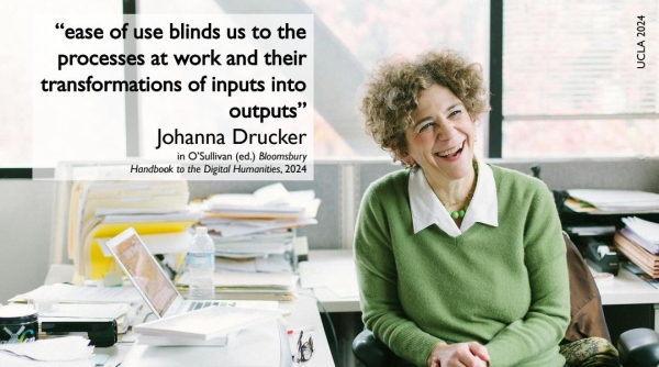 Picture of prof. Johanna Drucker with a quote: "ease of use blinds us to the processes at work and their transformations of inputs into outputs"