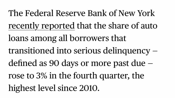 The Federal Reserve Bank of New York recently reported that the share of auto loans among all borrowers that transitioned into serious delinquency - defined as 90 days or more past due - rose to 3% in the fourth quarter, the highest level since 2010.

https://www.bloomberg.com/news/articles/2025-03-06/late-car-loan-payments-auto-delinquencies-spike-to-highest-level-in-decades

Accessed: 6 March 2025 at 1745 MST