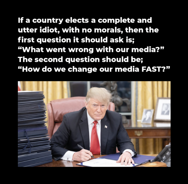 Caption: If a country elects a complete and utter idiot, with no morals, then the first question it should ask is; “What went wrong with our media?”
The second question should be; “How do we change our media FAST?”
Image: Trump