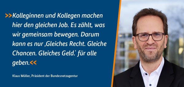 Klaus Müller, Präsident der Bundesnetzagentur: "Kolleginnen und Kollegen machen hier den gleichen Job. Es zählt, was wir gemeinsam bewegen. Darum kann es nur 'Gleiches Recht. Gleiche Chancen. Gleiches Geld' für alle geben."