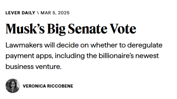 Headline:
Lever Daily
Mar 5, 2025

Musk’s Big Senate Vote

Lawmakers will decide on whether to deregulate payment apps, including the billionaire’s newest business venture.

by Veronica Riccobene 