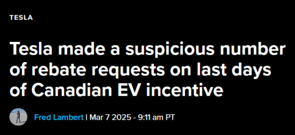 Headline: Tesla 

Tesla made a suspicious number of rebate requests on last days of Canadian EV incentive

by Fred Lambert | Mar 7 2025 - 9:11 am PT