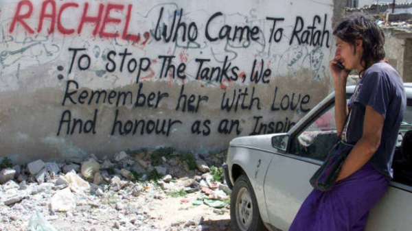 Picture of a wall in Rafah with a memorial to Rachel Corrie reads

RACHEL, WHO CAME TO RAFAH TO STOP THE TANKS.  WE REMEMBER HER WITH LOVE AND HONOUR HER AS AN INSPIRATION